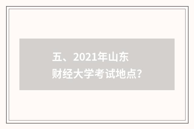 五、2021年山东财经大学考试地点？
