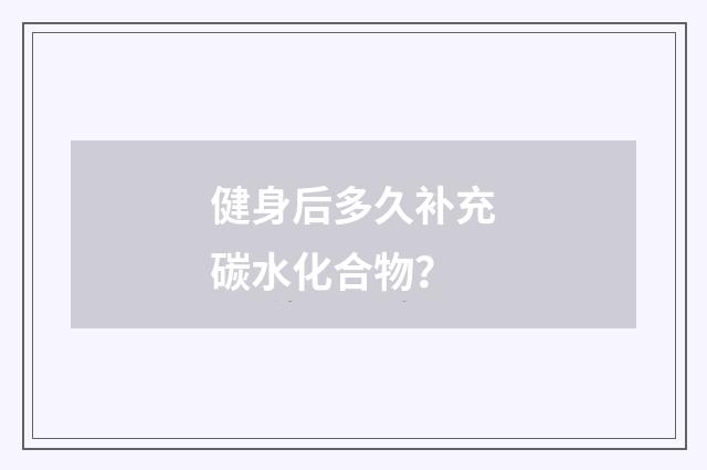 健身后多久补充碳水化合物？