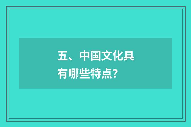五、中国文化具有哪些特点？