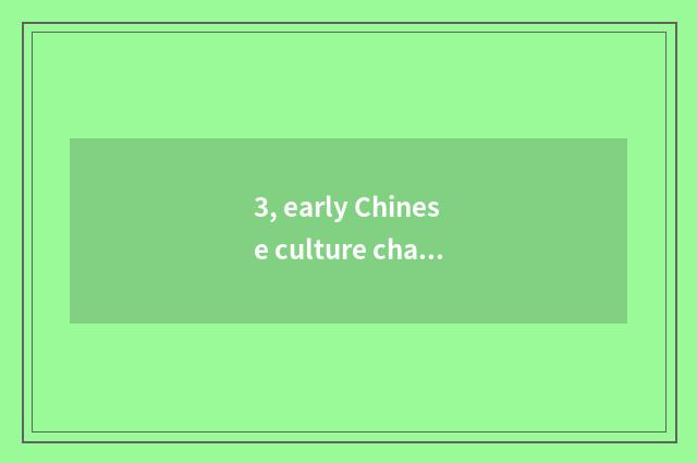 3, early Chinese culture characteristic?