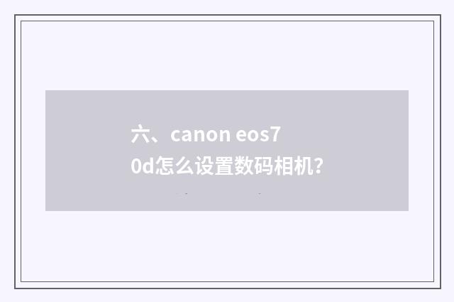 六、canon eos70d怎么设置数码相机?