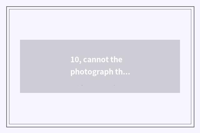10, cannot the photograph that digital camera films show how to do?