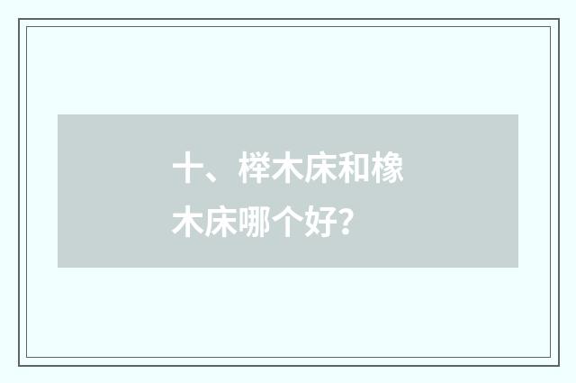 十、榉木床和橡木床哪个好？