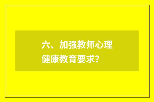 六、加强教师心理健康教育要求？