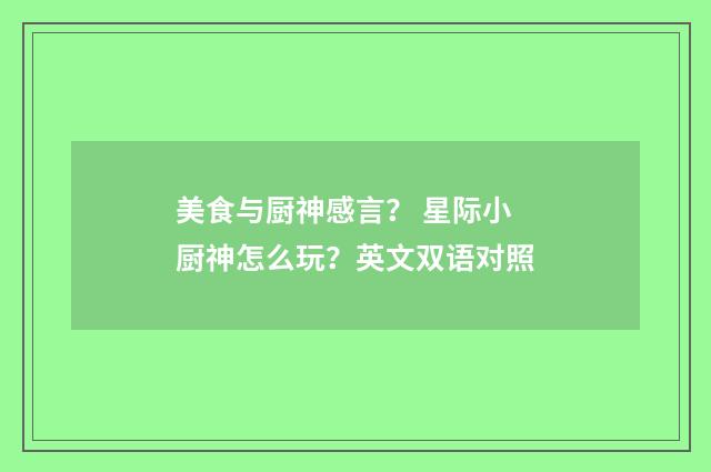 美食与厨神感言？ 星际小厨神怎么玩？英文双语对照