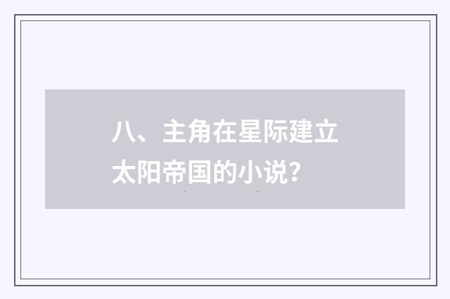 八、主角在星际建立太阳帝国的小说？