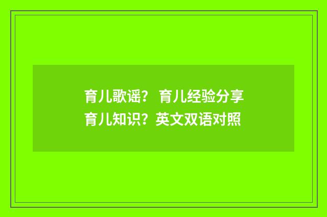 育儿歌谣？ 育儿经验分享育儿知识？英文双语对照
