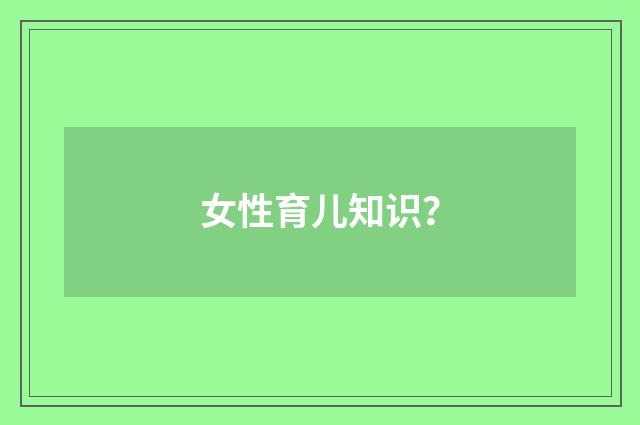 女性育儿知识？