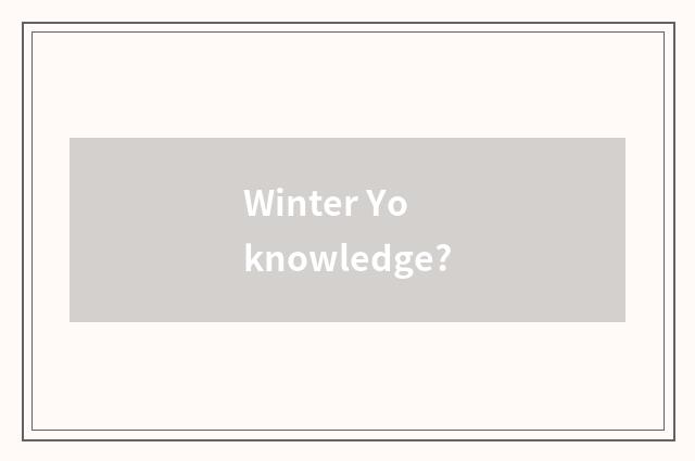 Winter Yo knowledge?