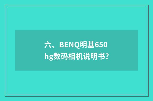 六、BENQ明基650hg数码相机说明书?