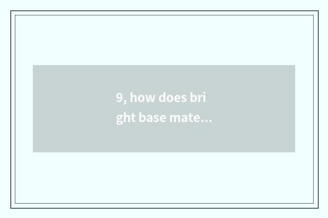 9, how does bright base material expect?