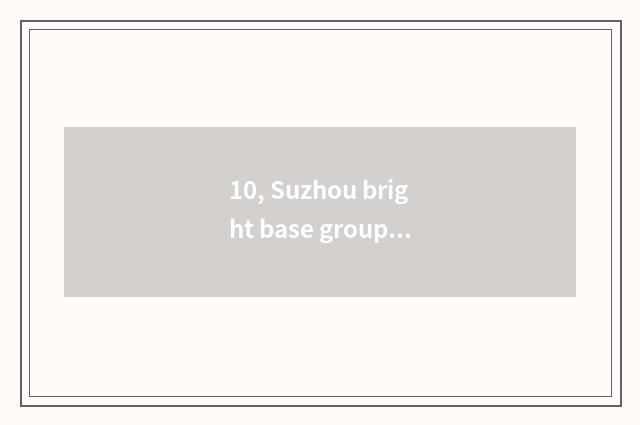 10, Suzhou bright base group how?