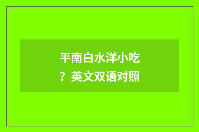 平南白水洋小吃？英文双语对照