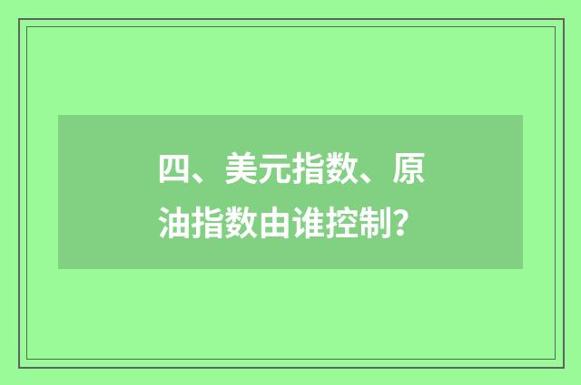 四、美元指数、原油指数由谁控制？