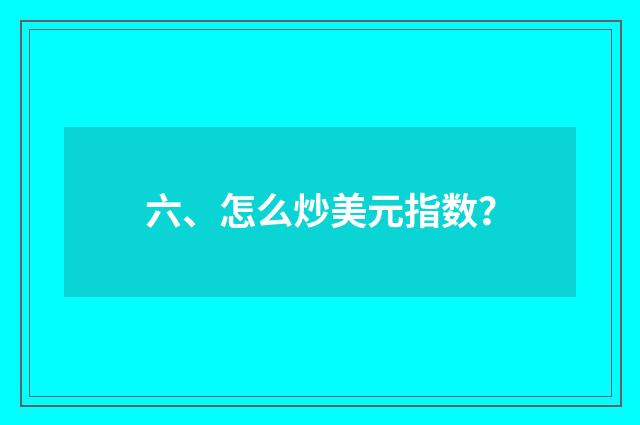 六、怎么炒美元指数？