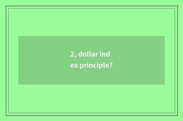 2, dollar index principle?