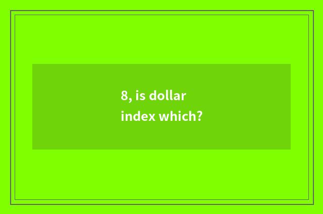 8, is dollar index which?