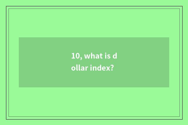10, what is dollar index?