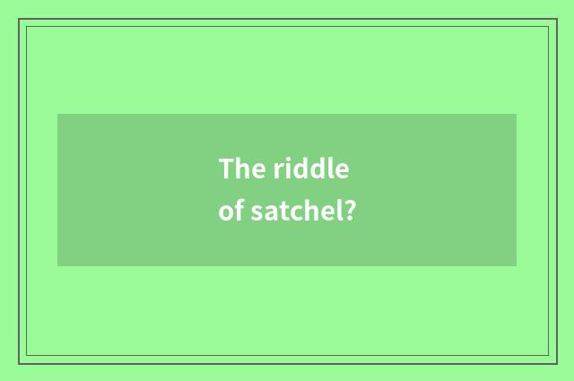 The riddle of satchel?