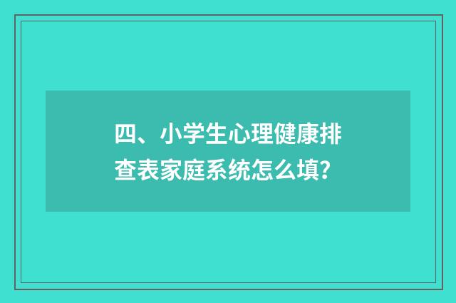 四、小学生心理健康排查表家庭系统怎么填？