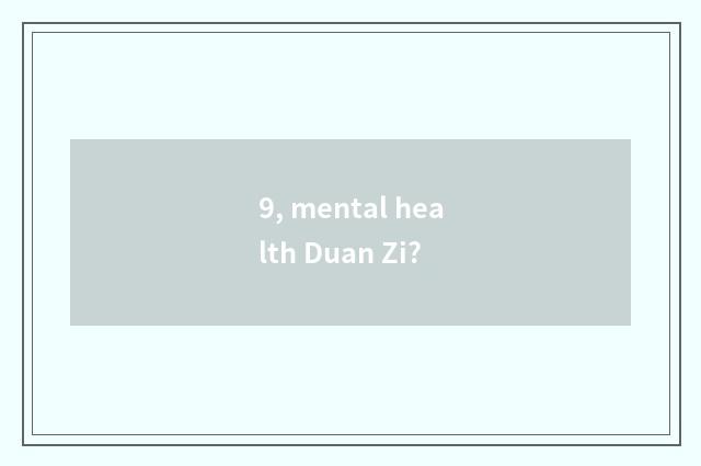 9, mental health Duan Zi?