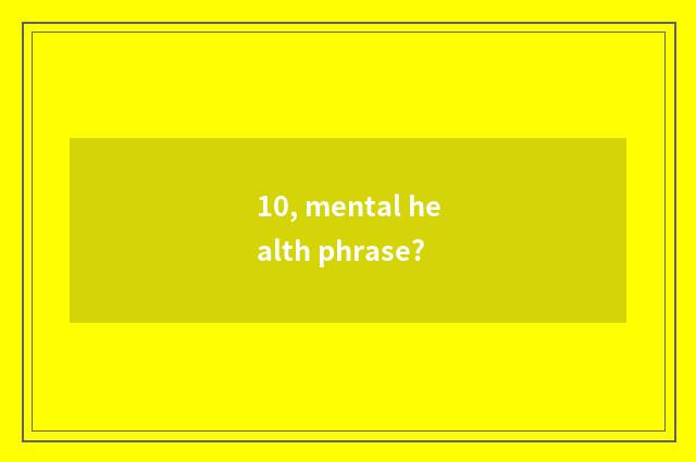 10, mental health phrase?