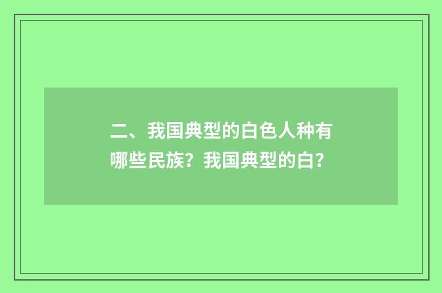 二、我国典型的白色人种有哪些民族？我国典型的白？