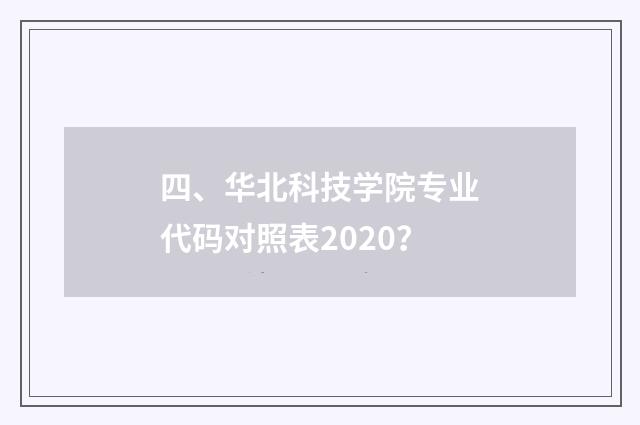 四、华北科技学院专业代码对照表2020?