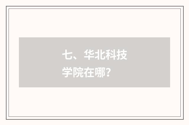 七、华北科技学院在哪？