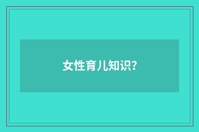 女性育儿知识？