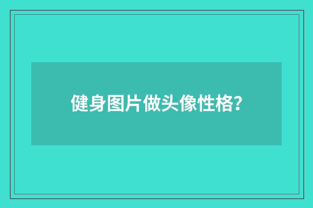 健身图片做头像性格？