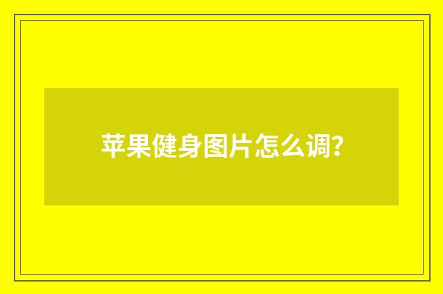 苹果健身图片怎么调？