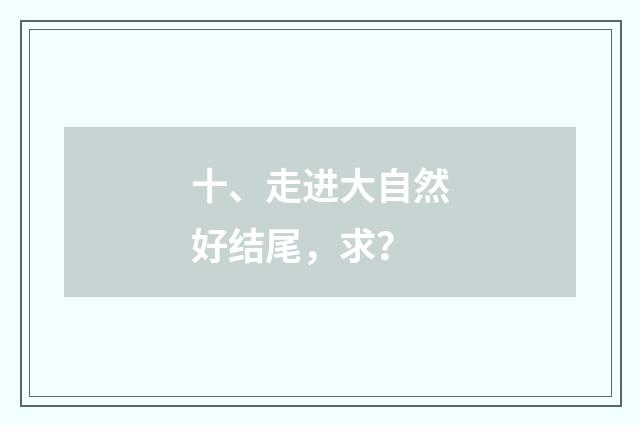 十、走进大自然好结尾，求？