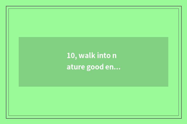 10, walk into nature good ending, beg?