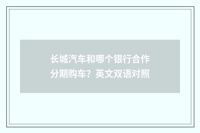 长城汽车和哪个银行合作分期购车？英文双语对照