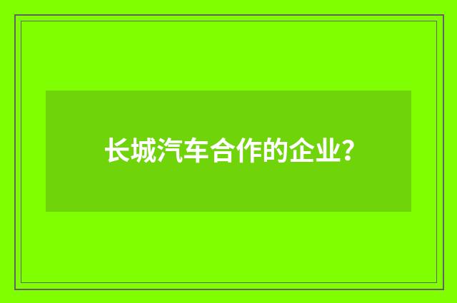 长城汽车合作的企业？