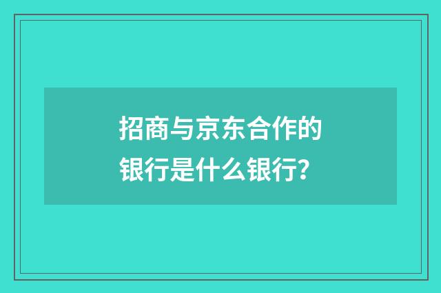 招商与京东合作的银行是什么银行？