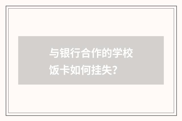 与银行合作的学校饭卡如何挂失？