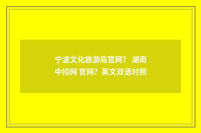 宁波文化旅游局官网？ 湖南中招网 官网？英文双语对照