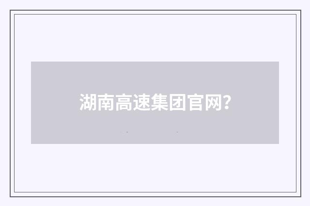 湖南高速集团官网？