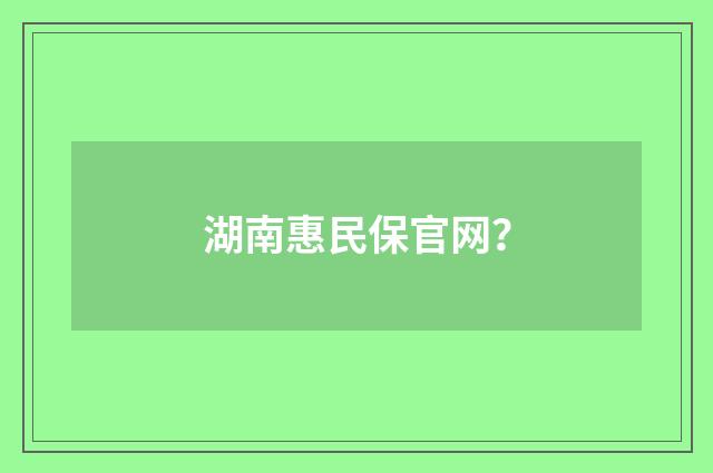 湖南惠民保官网？