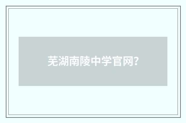 芜湖南陵中学官网？
