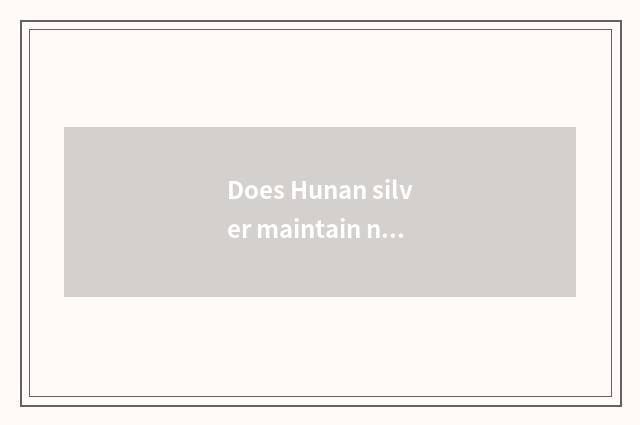 Does Hunan silver maintain network of inspect bureau official?