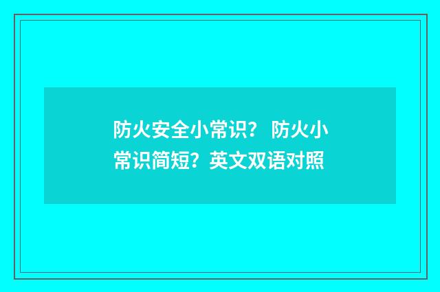 防火安全小常识？ 防火小常识简短？英文双语对照