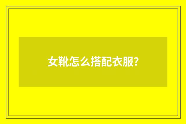 女靴怎么搭配衣服？
