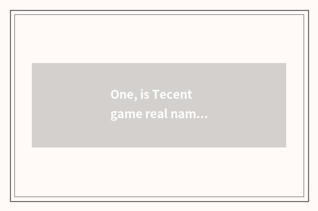One, is Tecent game real name registered and prevent indulge how is systematic I