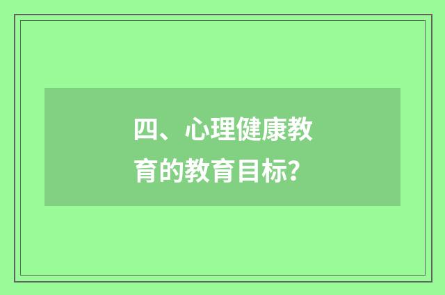 四、心理健康教育的教育目标？