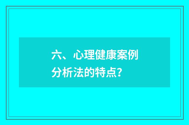六、心理健康案例分析法的特点？