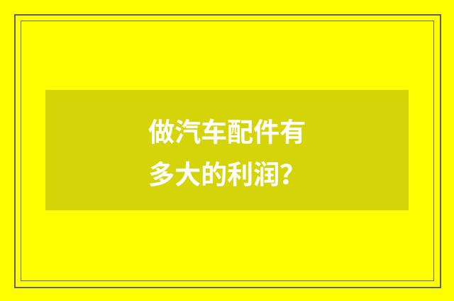 做汽车配件有多大的利润？