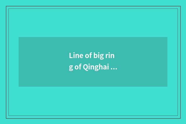 Line of big ring of Qinghai Gansu Province how many kilometer?